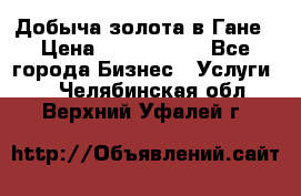 Добыча золота в Гане › Цена ­ 1 000 000 - Все города Бизнес » Услуги   . Челябинская обл.,Верхний Уфалей г.